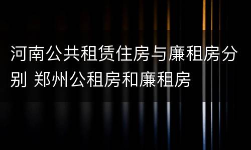河南公共租赁住房与廉租房分别 郑州公租房和廉租房