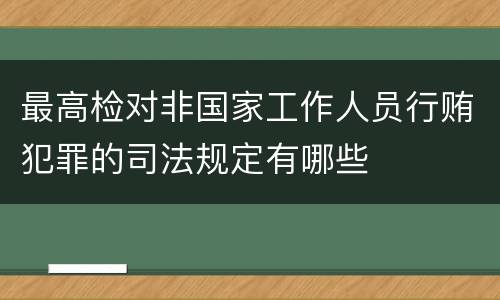 最高检对非国家工作人员行贿犯罪的司法规定有哪些