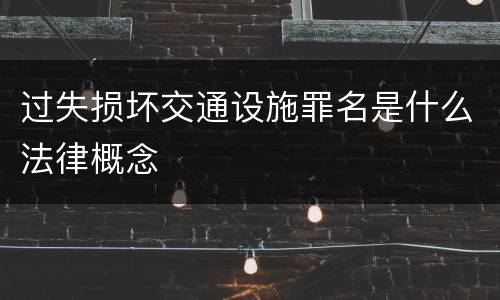 过失损坏交通设施罪名是什么法律概念
