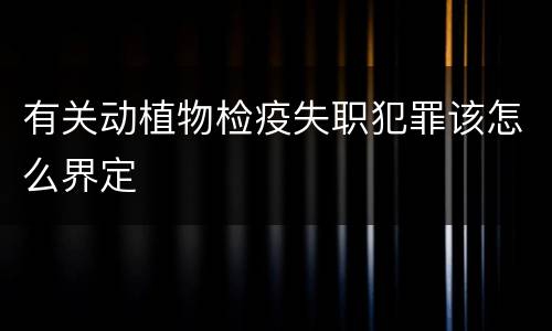 有关动植物检疫失职犯罪该怎么界定