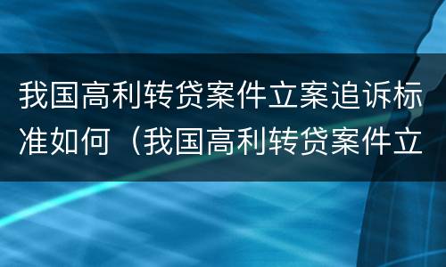 我国高利转贷案件立案追诉标准如何（我国高利转贷案件立案追诉标准如何确定）