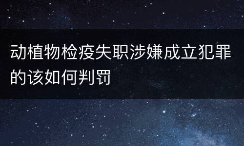 动植物检疫失职涉嫌成立犯罪的该如何判罚