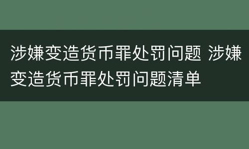 涉嫌变造货币罪处罚问题 涉嫌变造货币罪处罚问题清单