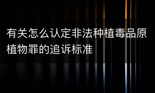 有关怎么认定非法种植毒品原植物罪的追诉标准