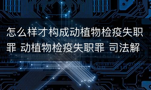 怎么样才构成动植物检疫失职罪 动植物检疫失职罪 司法解释