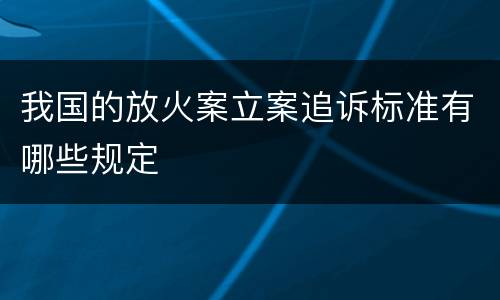 我国的放火案立案追诉标准有哪些规定