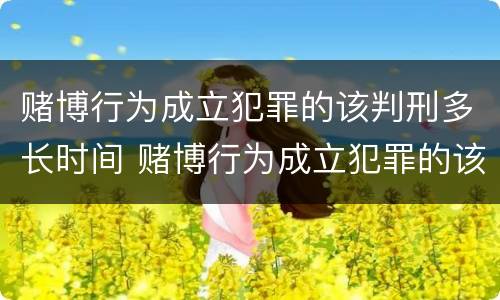 赌博行为成立犯罪的该判刑多长时间 赌博行为成立犯罪的该判刑多长时间可以减刑