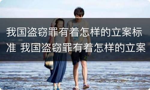 我国盗窃罪有着怎样的立案标准 我国盗窃罪有着怎样的立案标准和规定