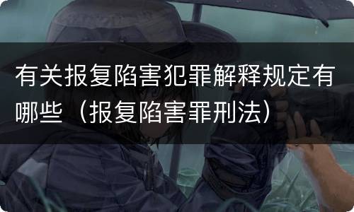有关报复陷害犯罪解释规定有哪些（报复陷害罪刑法）