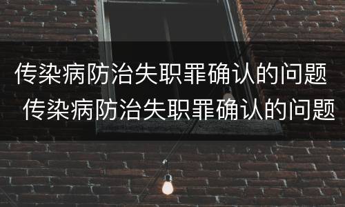 传染病防治失职罪确认的问题 传染病防治失职罪确认的问题有