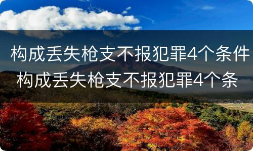 构成丢失枪支不报犯罪4个条件 构成丢失枪支不报犯罪4个条件