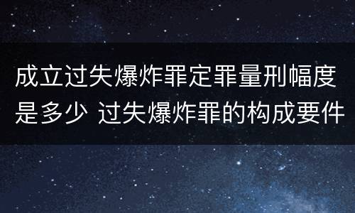 成立过失爆炸罪定罪量刑幅度是多少 过失爆炸罪的构成要件