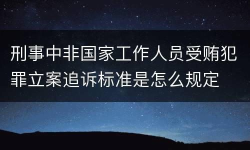 刑事中非国家工作人员受贿犯罪立案追诉标准是怎么规定