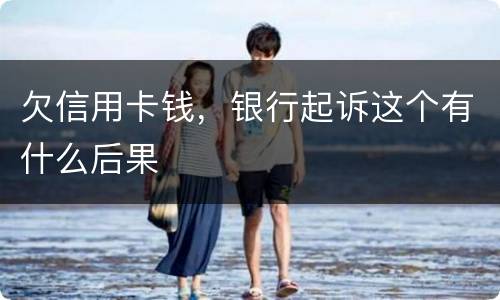 欠信用卡钱，银行起诉这个有什么后果