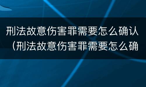 刑法故意伤害罪需要怎么确认（刑法故意伤害罪需要怎么确认呢）