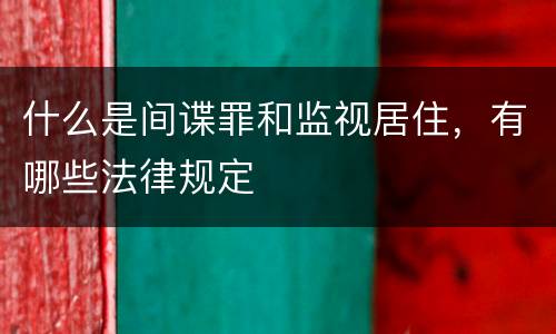 什么是间谍罪和监视居住，有哪些法律规定