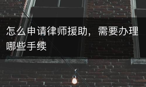 怎么申请律师援助，需要办理哪些手续