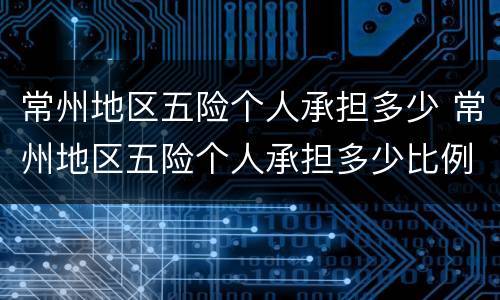 常州地区五险个人承担多少 常州地区五险个人承担多少比例