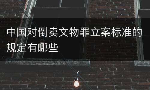 中国对倒卖文物罪立案标准的规定有哪些