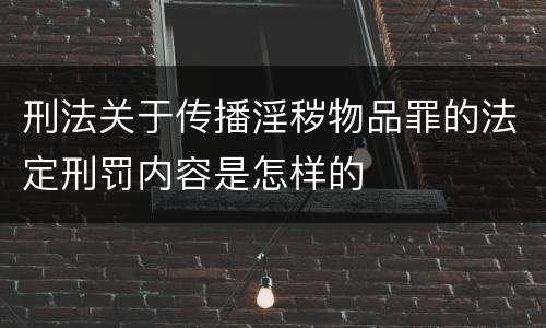 刑法关于传播淫秽物品罪的法定刑罚内容是怎样的