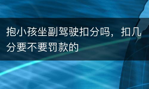 抱小孩坐副驾驶扣分吗,扣几分要不要罚款的