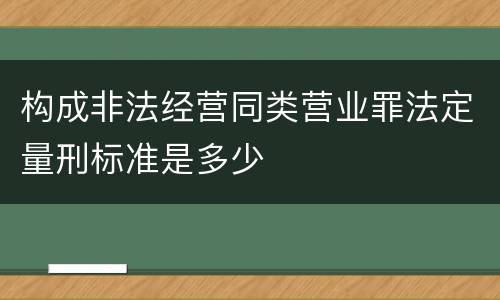 构成非法经营同类营业罪法定量刑标准是多少