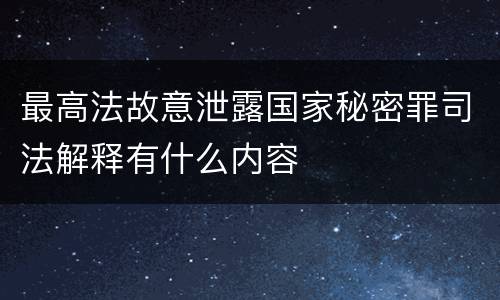 最高法故意泄露国家秘密罪司法解释有什么内容