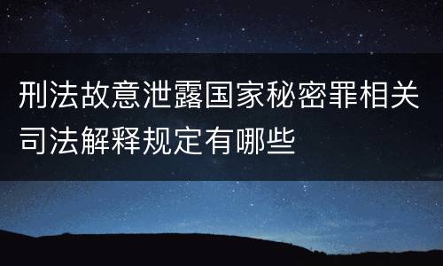 刑法故意泄露国家秘密罪相关司法解释规定有哪些