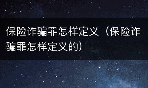 保险诈骗罪怎样定义（保险诈骗罪怎样定义的）