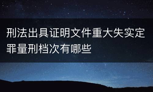 刑法出具证明文件重大失实定罪量刑档次有哪些
