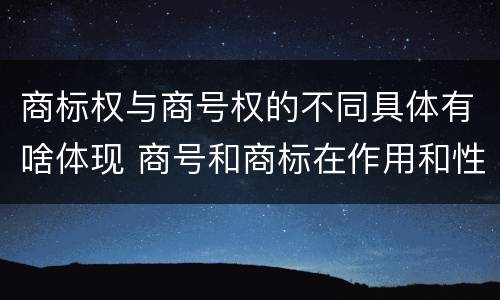 商标权与商号权的不同具体有啥体现 商号和商标在作用和性质上的区别