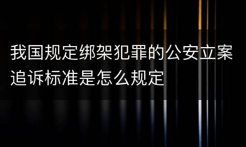 我国规定绑架犯罪的公安立案追诉标准是怎么规定