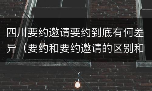 四川要约邀请要约到底有何差异（要约和要约邀请的区别和联系）