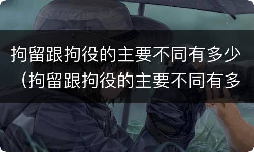 拘留跟拘役的主要不同有多少（拘留跟拘役的主要不同有多少个）