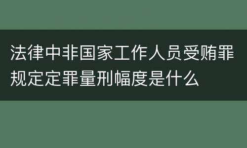 法律中非国家工作人员受贿罪规定定罪量刑幅度是什么