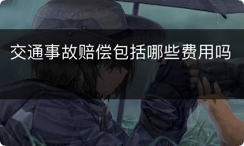 交通事故赔偿包括哪些费用吗