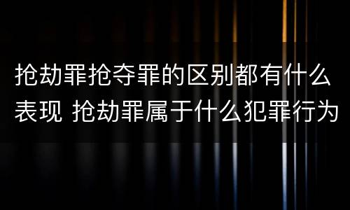 抢劫罪抢夺罪的区别都有什么表现 抢劫罪属于什么犯罪行为