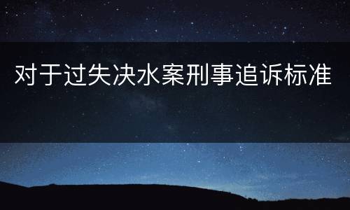 对于过失决水案刑事追诉标准