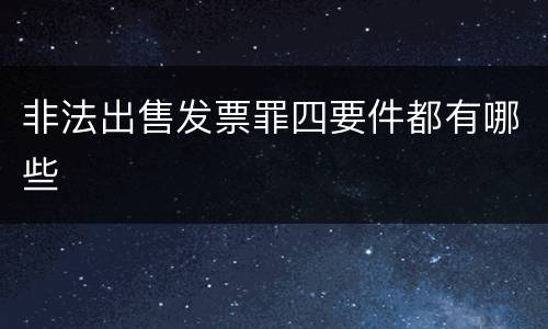 非法出售发票罪四要件都有哪些