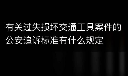 有关过失损坏交通工具案件的公安追诉标准有什么规定