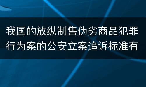 我国的放纵制售伪劣商品犯罪行为案的公安立案追诉标准有哪些