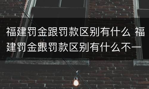 福建罚金跟罚款区别有什么 福建罚金跟罚款区别有什么不一样