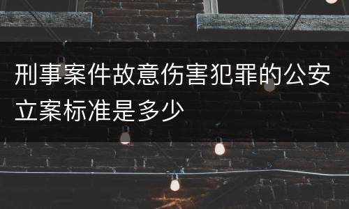 刑事案件故意伤害犯罪的公安立案标准是多少