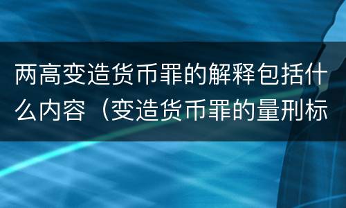 两高变造货币罪的解释包括什么内容（变造货币罪的量刑标准）