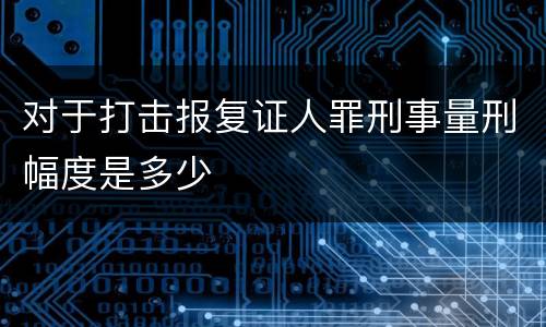 对于打击报复证人罪刑事量刑幅度是多少