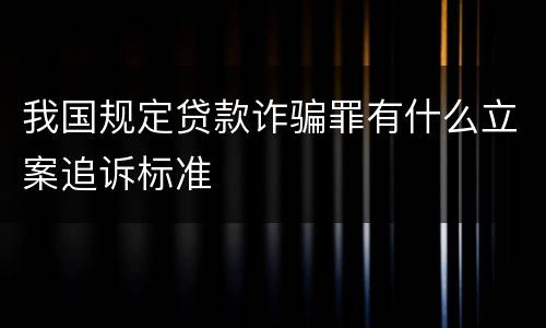 我国规定贷款诈骗罪有什么立案追诉标准