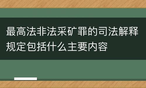 最高法非法采矿罪的司法解释规定包括什么主要内容