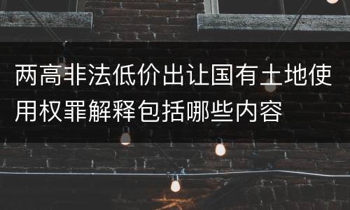 两高非法低价出让国有土地使用权罪解释包括哪些内容