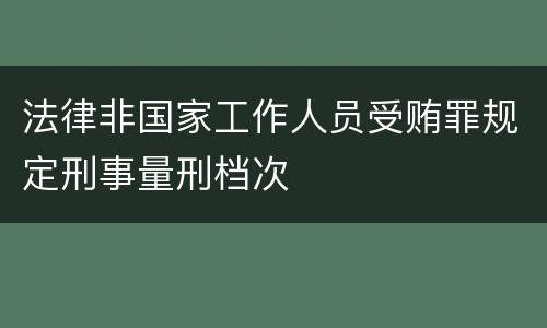 法律非国家工作人员受贿罪规定刑事量刑档次