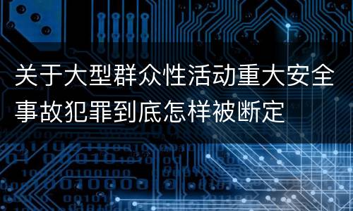关于大型群众性活动重大安全事故犯罪到底怎样被断定